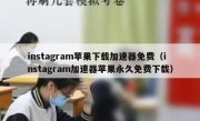 instagram苹果下载加速器免费（instagram加速器苹果永久免费下载）