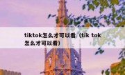 tiktok怎么才可以看（tik tok怎么才可以看）