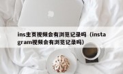 ins主页视频会有浏览记录吗（instagram视频会有浏览记录吗）