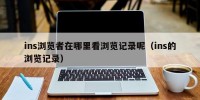 ins浏览者在哪里看浏览记录呢（ins的浏览记录）
