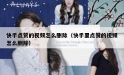 快手点赞的视频怎么删除（快手里点赞的视频怎么删除）
