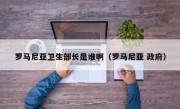 罗马尼亚卫生部长是谁啊（罗马尼亚 政府）