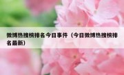 微博热搜榜排名今日事件（今日微博热搜榜排名最新）