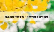 打金提现传奇手游（打米传奇手游可提现）