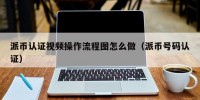 派币认证视频操作流程图怎么做（派币号码认证）