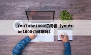 YouTube1000订阅者（youtube1000订阅难吗）