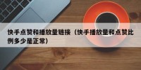 快手点赞和播放量链接（快手播放量和点赞比例多少是正常）