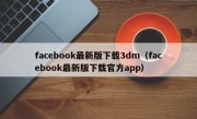 facebook最新版下载3dm（facebook最新版下载官方app）