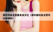 海外抖音点赞量有多少亿（海外版抖音点赞可以挣钱吗）