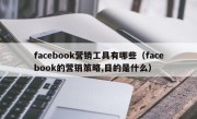 facebook营销工具有哪些（facebook的营销策略,目的是什么）