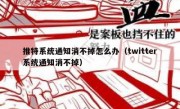 推特系统通知消不掉怎么办（twitter系统通知消不掉）