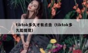 tiktok多久才有点击（tiktok多久能提现）