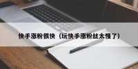 快手涨粉很快（玩快手涨粉丝太慢了）