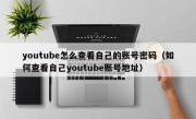 youtube怎么查看自己的账号密码（如何查看自己youtube账号地址）