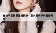 在快手怎样看直播回放（怎么看快手的直播回放）