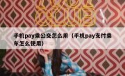 手机pay乘公交怎么用（手机pay支付乘车怎么使用）
