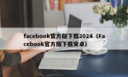 facebook官方版下载2024（Facebook官方版下载安卓）
