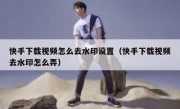 快手下载视频怎么去水印设置（快手下载视频去水印怎么弄）