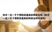快手一元一千个赞购买是真的吗安全吗（快手一元一千个赞购买是真的吗安全吗可信吗）