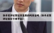 快手买评论赞软件是真的吗安全吗（快手点赞评论低价下单平台）
