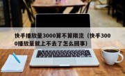 快手播放量3000算不算限流（快手3000播放量就上不去了怎么回事）