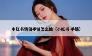 小红书情侣手链怎么编（小红书 手链）