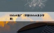 tiktok推广（学做tiktok多少学费）