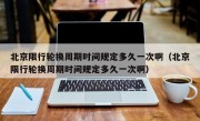 北京限行轮换周期时间规定多久一次啊（北京限行轮换周期时间规定多久一次啊）