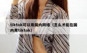 tiktok可以用国内网络（怎么才能在国内用tiktok）
