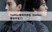 Twitter账号不存在（twitter账号不见了）