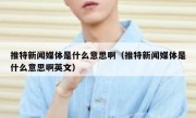 推特新闻媒体是什么意思啊（推特新闻媒体是什么意思啊英文）