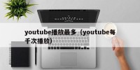 youtube播放最多（youtube每千次播放）