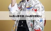 ins搜人搜不到（ins搜不到别人）