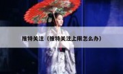 推特关注（推特关注上限怎么办）