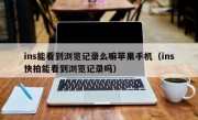 ins能看到浏览记录么嘛苹果手机（ins快拍能看到浏览记录吗）