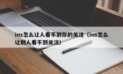 ins怎么让人看不到你的关注（ins怎么让别人看不到关注）
