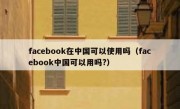 facebook在中国可以使用吗（facebook中国可以用吗?）