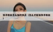 快手粉丝怎么加的快点（怎么才能加快手粉丝）