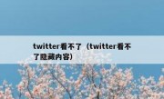 twitter看不了（twitter看不了隐藏内容）