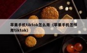 苹果手机tiktok怎么用（苹果手机怎样用tiktok）
