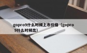 gopro9什么时候上市价格（gopro 9什么时候出）