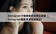 instagram下载安装包百度云资源（instagram最新安装包百度云）