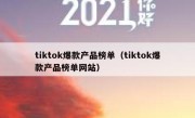 tiktok爆款产品榜单（tiktok爆款产品榜单网站）