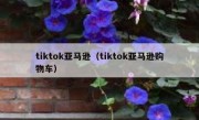 tiktok亚马逊（tiktok亚马逊购物车）