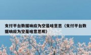 支付平台数据响应为空是啥意思（支付平台数据响应为空是啥意思呢）