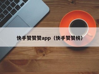 快手赞赞赞app（快手赞赞榜）