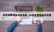 如何免费增加抖音流量（抖音免费增加浏览量）