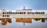 加入快手粉丝团从哪扣费（快手加入粉丝团花多少钱）