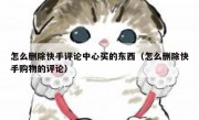怎么删除快手评论中心买的东西（怎么删除快手购物的评论）