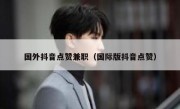 国外抖音点赞兼职（国际版抖音点赞）